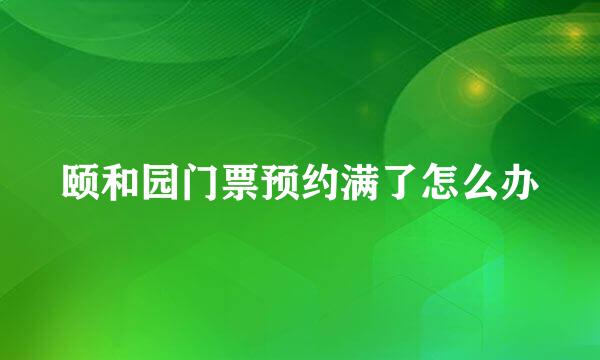 颐和园门票预约满了怎么办