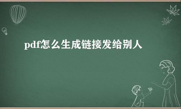 pdf怎么生成链接发给别人