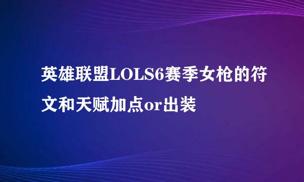 英雄联盟LOLS6赛季女枪的符文和天赋加点or出装