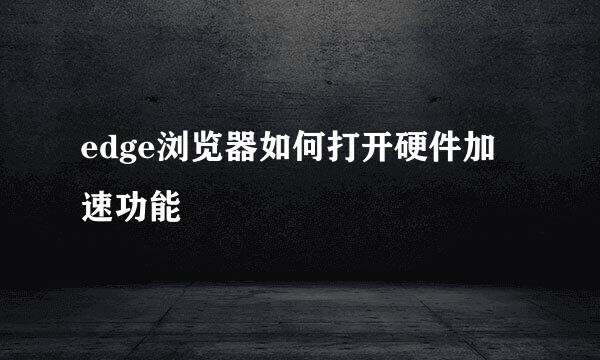 edge浏览器如何打开硬件加速功能