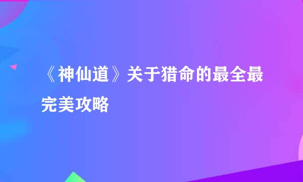 《神仙道》关于猎命的最全最完美攻略