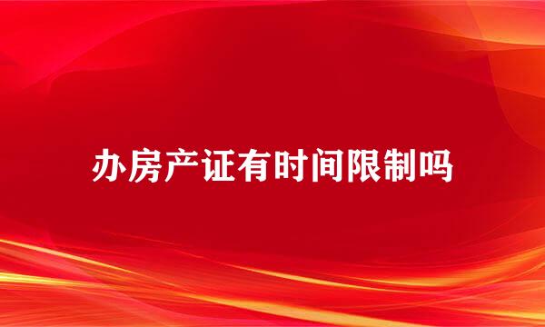 办房产证有时间限制吗