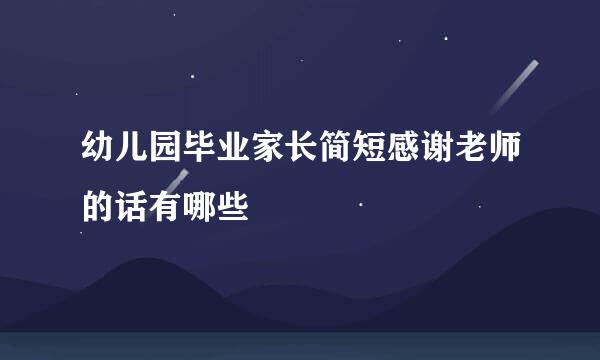 幼儿园毕业家长简短感谢老师的话有哪些