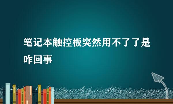 笔记本触控板突然用不了了是咋回事