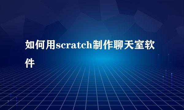 如何用scratch制作聊天室软件