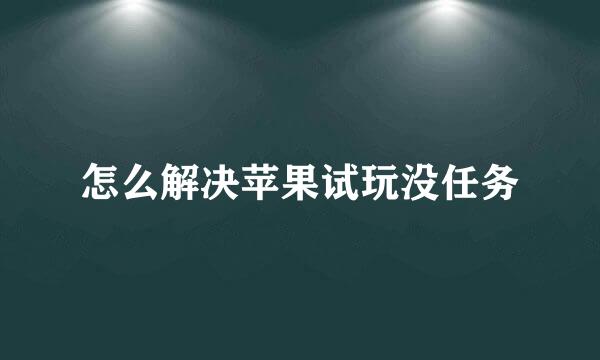 怎么解决苹果试玩没任务