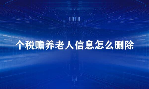 个税赡养老人信息怎么删除