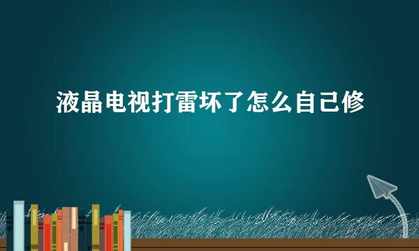 液晶电视打雷坏了怎么自己修