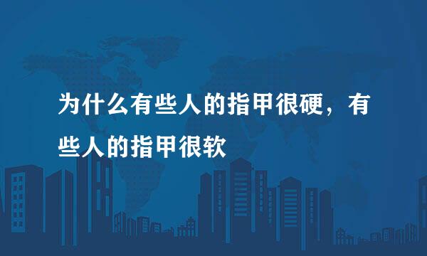 为什么有些人的指甲很硬，有些人的指甲很软