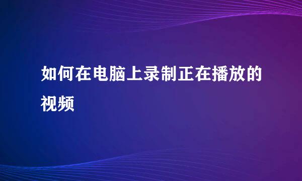 如何在电脑上录制正在播放的视频