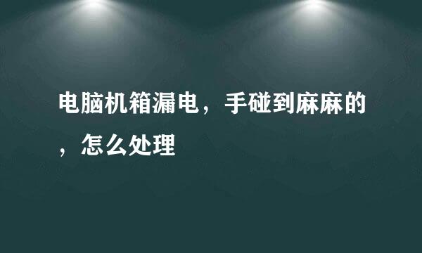电脑机箱漏电,手碰到麻麻的,怎么处理
