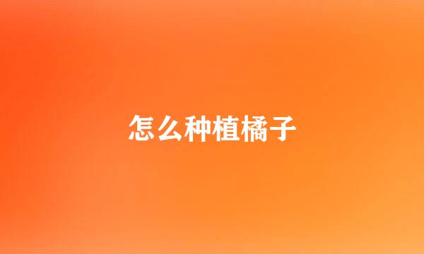 怎么种植橘子
