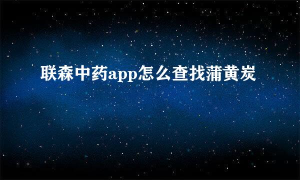 联森中药app怎么查找蒲黄炭