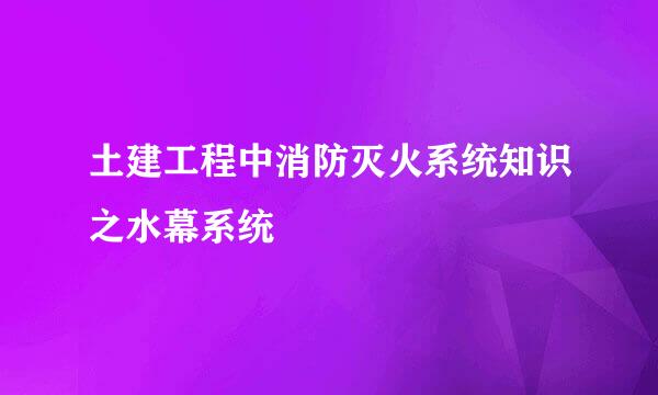土建工程中消防灭火系统知识之水幕系统