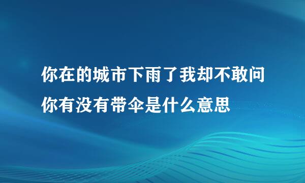 你在的城市下雨了我却不敢问你有没有带伞是什么意思