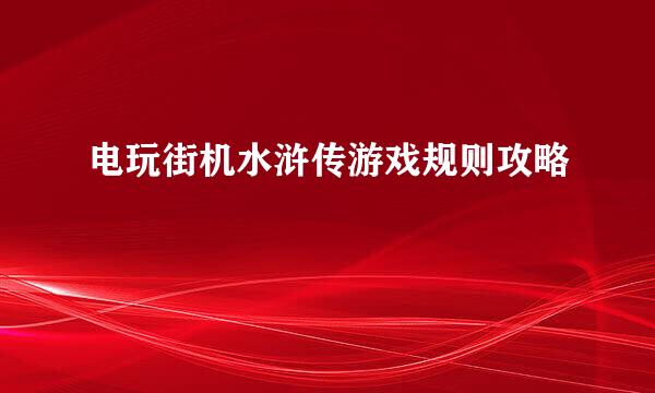 电玩街机水浒传游戏规则攻略