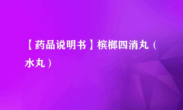 【药品说明书】槟榔四消丸(水丸)