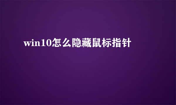 win10怎么隐藏鼠标指针