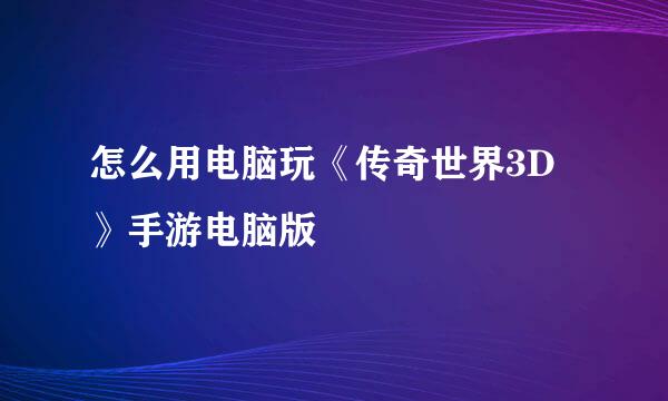 怎么用电脑玩《传奇世界3D》手游电脑版