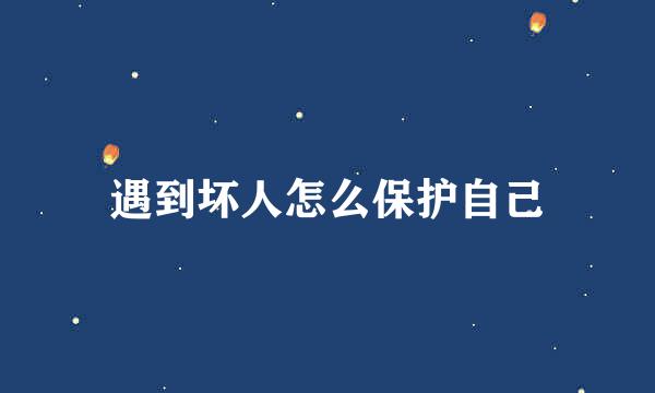 遇到坏人怎么保护自己