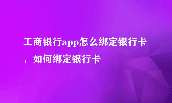 工商银行app怎么绑定银行卡,如何绑定银行卡