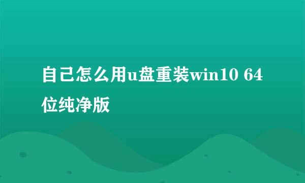 自己怎么用u盘重装win10 64位纯净版
