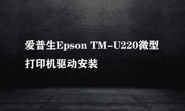 爱普生Epson TM-U220微型打印机驱动安装