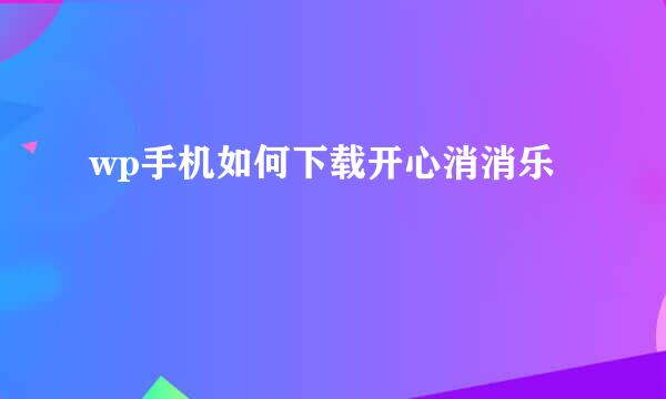 wp手机如何下载开心消消乐