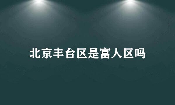 北京丰台区是富人区吗