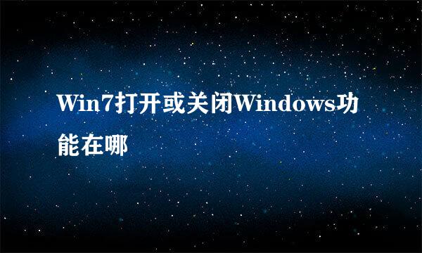 Win7打开或关闭Windows功能在哪
