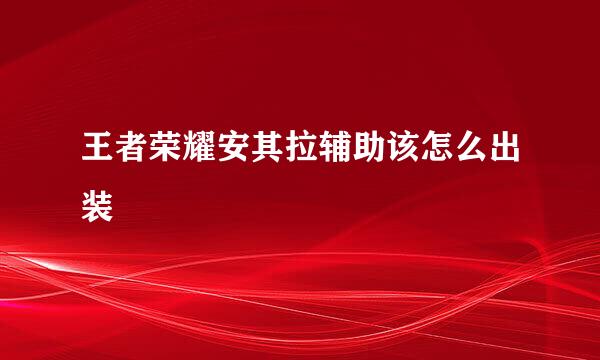 王者荣耀安其拉辅助该怎么出装
