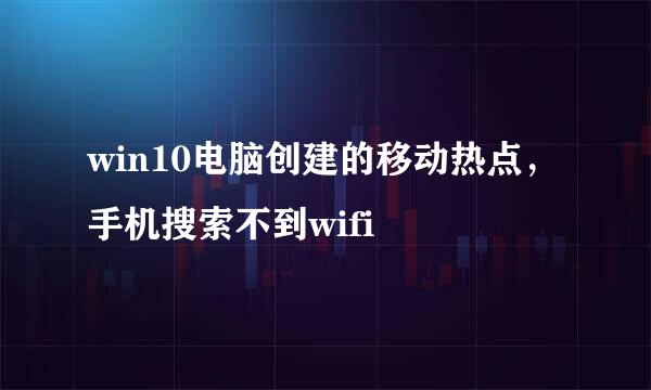 win10电脑创建的移动热点，手机搜索不到wifi