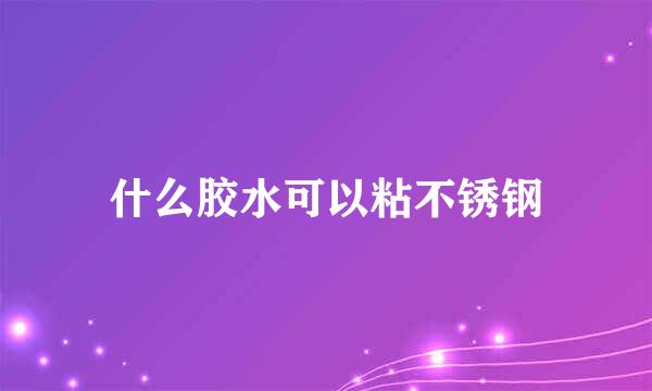 什么胶水可以粘不锈钢