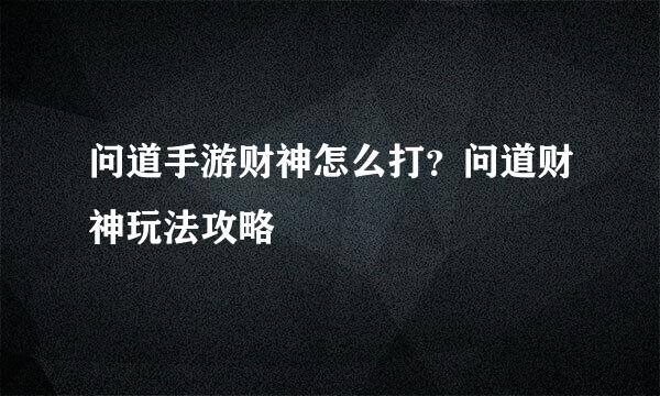 问道手游财神怎么打？问道财神玩法攻略