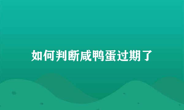 如何判断咸鸭蛋过期了