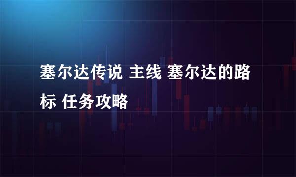 塞尔达传说 主线 塞尔达的路标 任务攻略
