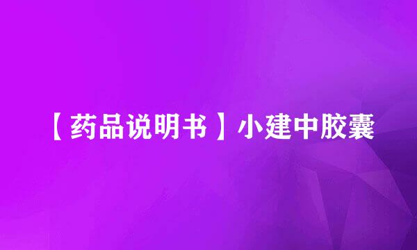 【药品说明书】小建中胶囊