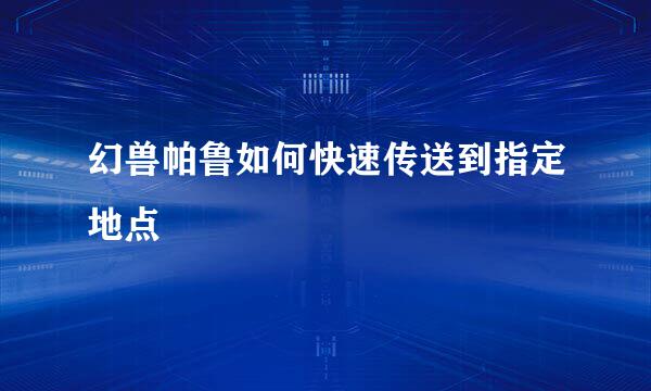 幻兽帕鲁如何快速传送到指定地点