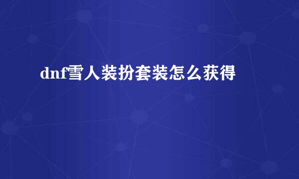dnf雪人装扮套装怎么获得