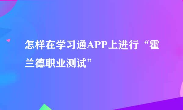 怎样在学习通APP上进行“霍兰德职业测试”