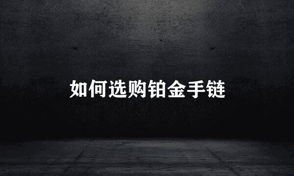 如何选购铂金手链