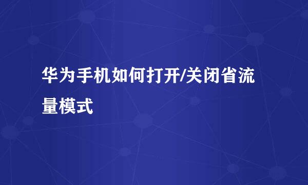 华为手机如何打开/关闭省流量模式
