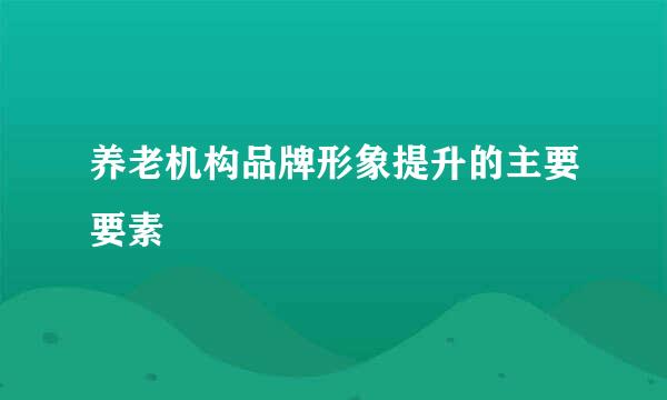 养老机构品牌形象提升的主要要素