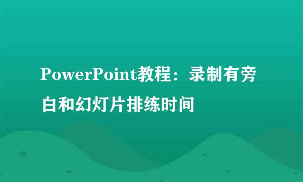 PowerPoint教程：录制有旁白和幻灯片排练时间