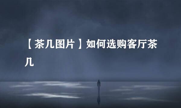 【茶几图片】如何选购客厅茶几