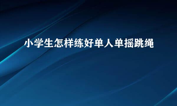 小学生怎样练好单人单摇跳绳
