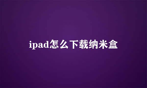 ipad怎么下载纳米盒