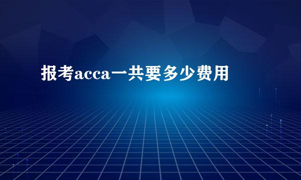 报考acca一共要多少费用