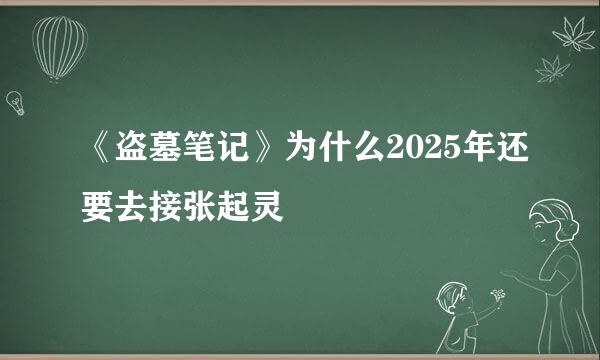 《盗墓笔记》为什么2025年还要去接张起灵