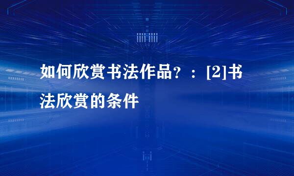 如何欣赏书法作品？：[2]书法欣赏的条件
